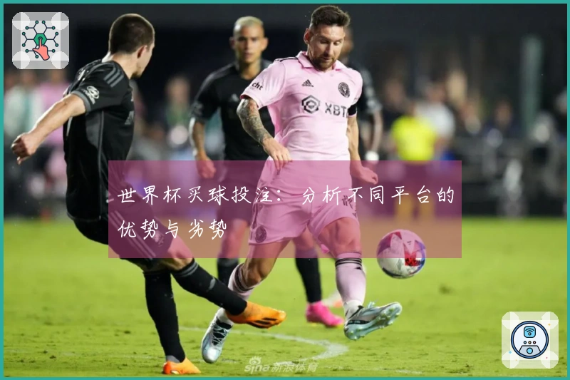 世界杯买球投注：分析不同平台的优势与劣势