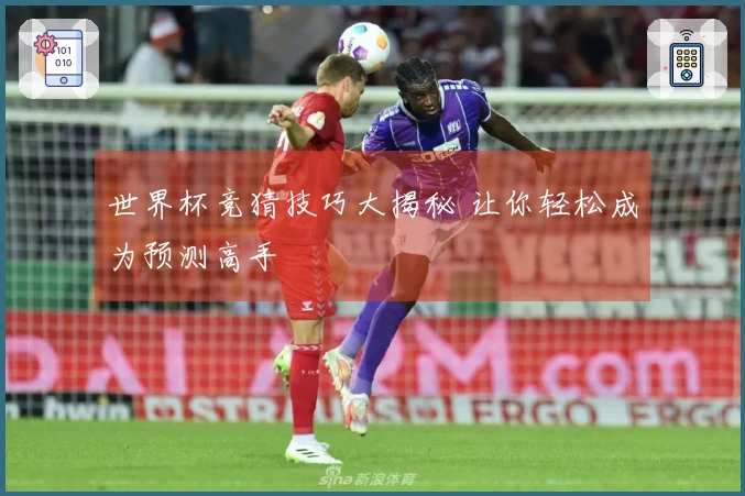 世界杯竞猜技巧大揭秘 让你轻松成为预测高手
