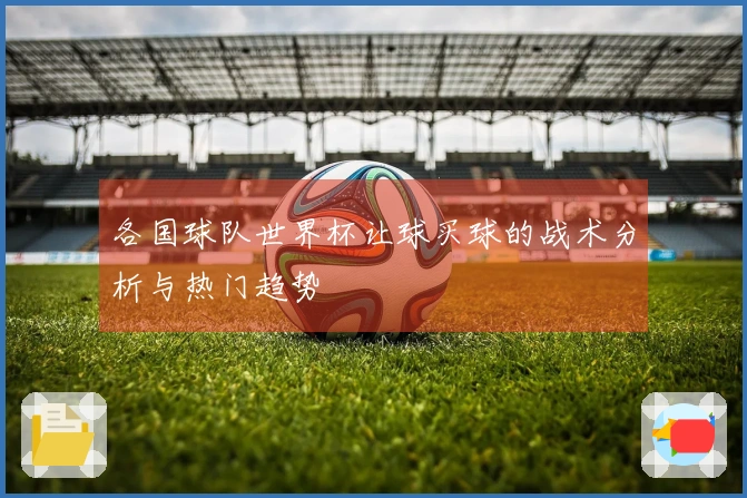 各国球队世界杯让球买球的战术分析与热门趋势