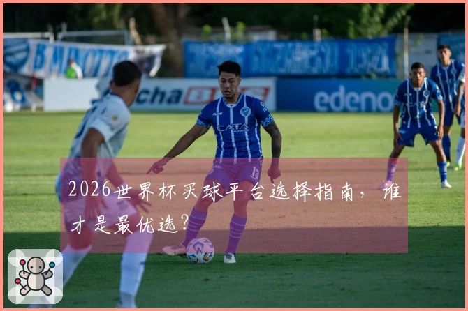 2026世界杯买球平台选择指南，谁才是最优选？