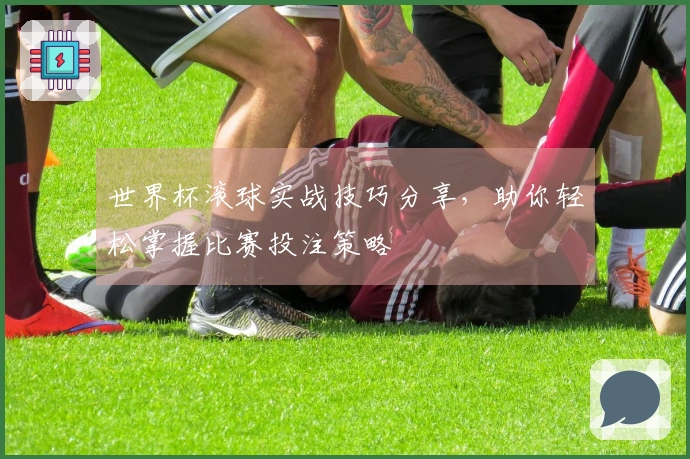 世界杯滚球实战技巧分享，助你轻松掌握比赛投注策略