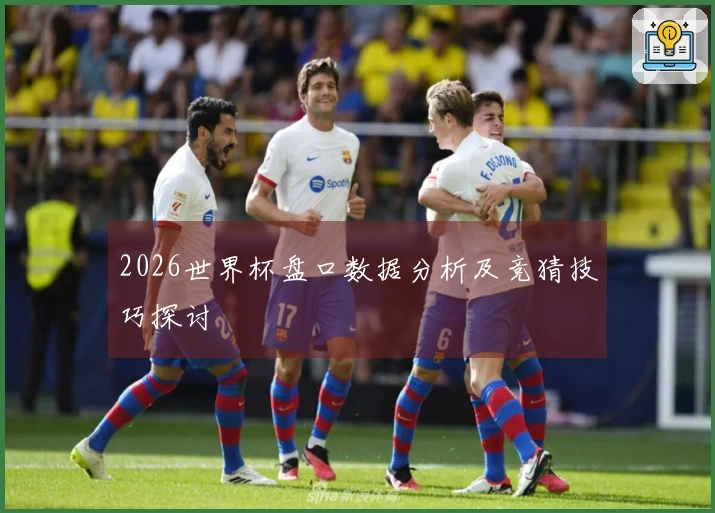 2026世界杯盘口数据分析及竞猜技巧探讨