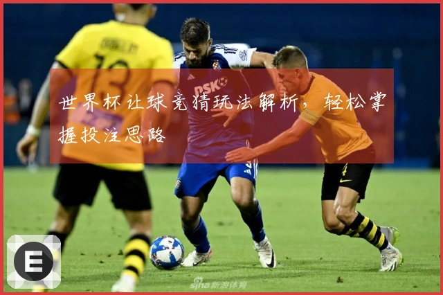世界杯让球竞猜玩法解析，轻松掌握投注思路