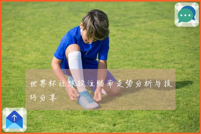 世界杯让球投注赔率走势分析与技巧分享