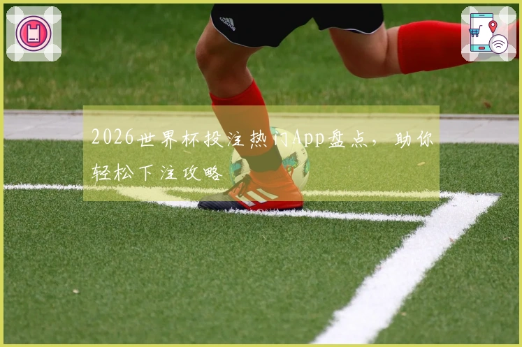 2026世界杯投注热门App盘点，助你轻松下注攻略
