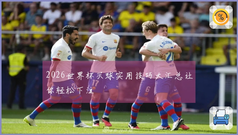 2026世界杯买球实用技巧大汇总让你轻松下注