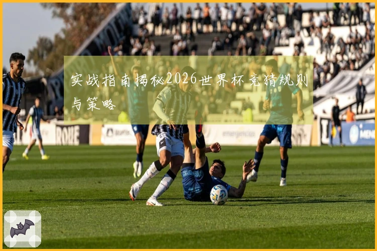 实战指南揭秘2026世界杯竞猜规则与策略